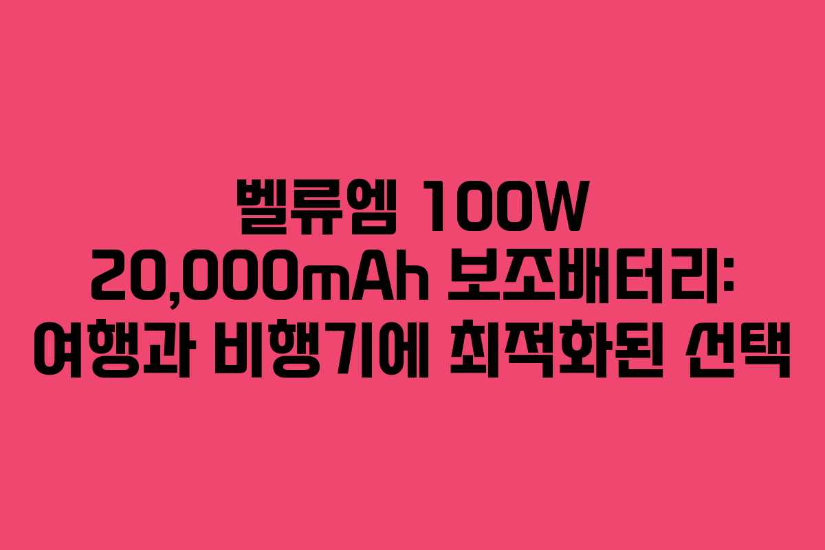 벨류엠 100W 20,000mAh 보조배터리: 여행과 비행기에 최적화된 선택