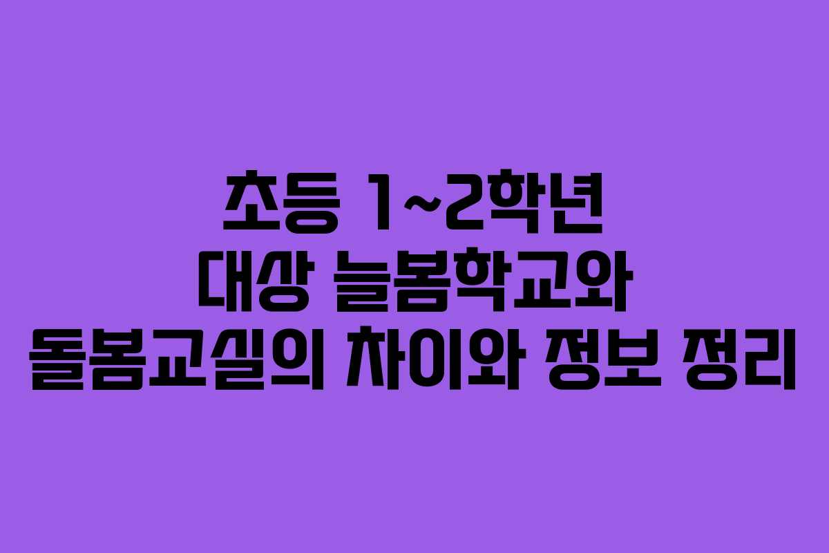 초등 1~2학년 대상 늘봄학교와 돌봄교실의 차이와 정보 정리
