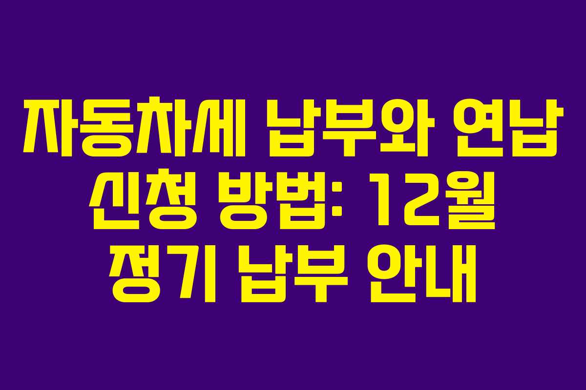 자동차세 납부와 연납 신청 방법: 12월 정기 납부 안내