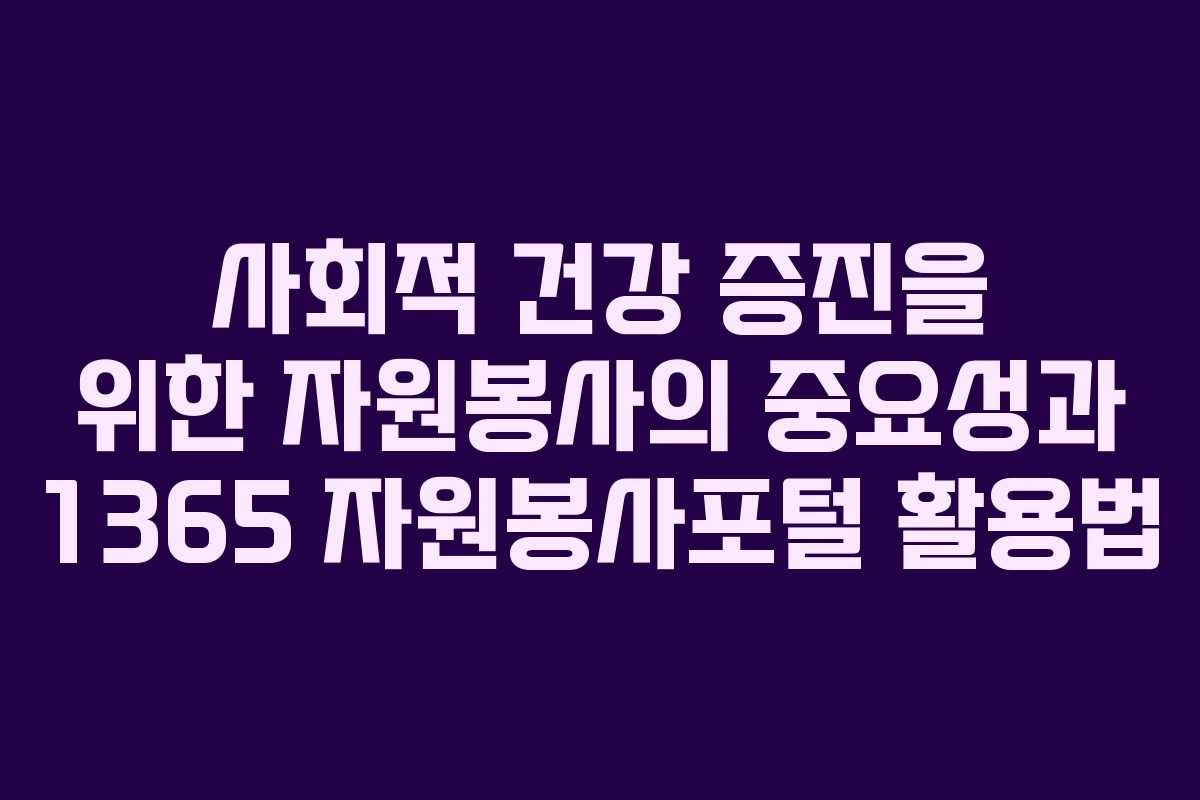 사회적 건강 증진을 위한 자원봉사의 중요성과 1365 자원봉사포털 활용법