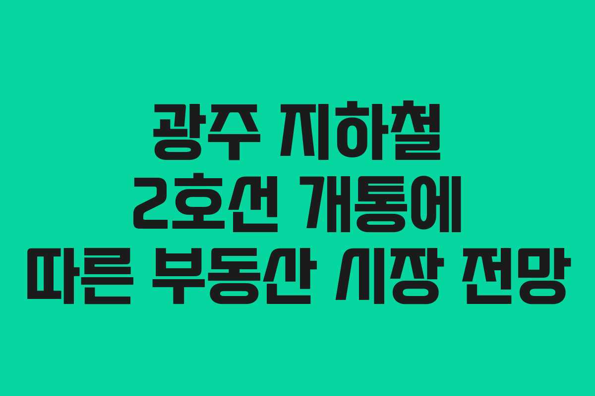 광주 지하철 2호선 개통에 따른 부동산 시장 전망