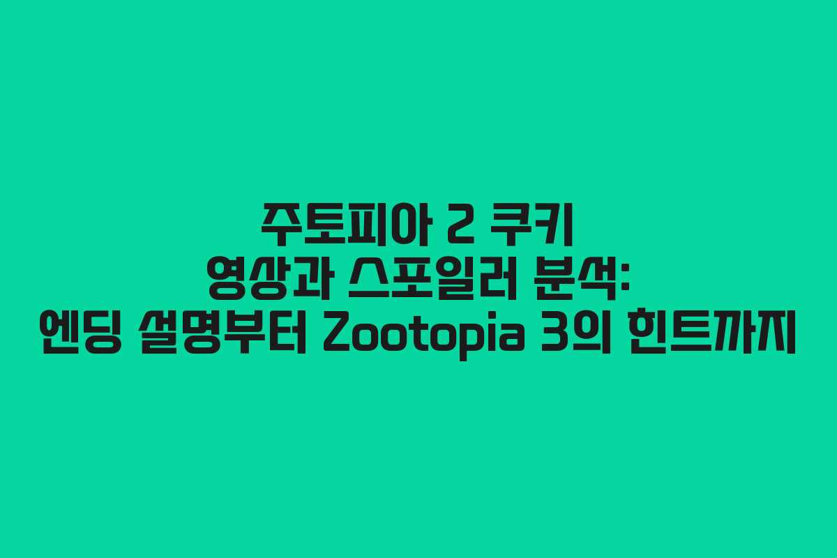 주토피아 2 쿠키 영상과 스포일러 분석: 엔딩 설명부터 Zootopia 3의 힌트까지