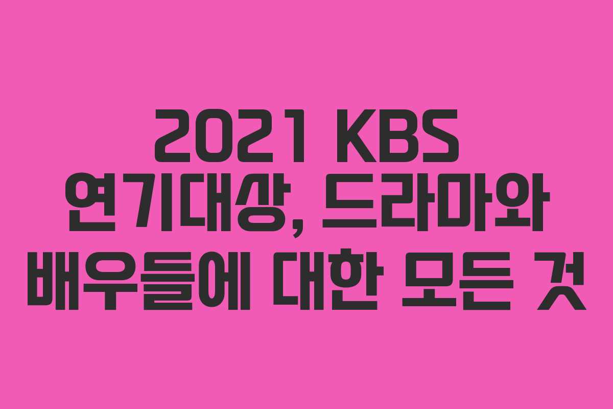 2021 KBS 연기대상, 드라마와 배우들에 대한 모든 것