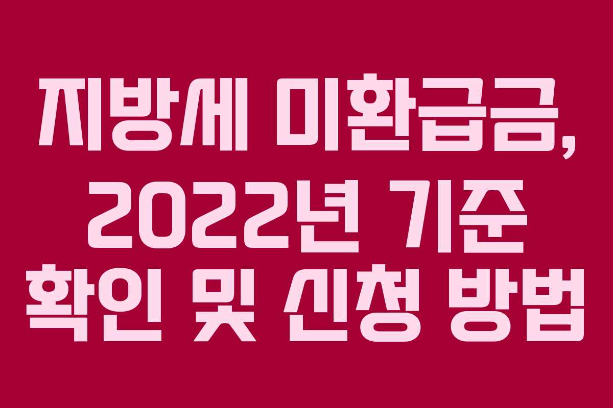 지방세 미환급금, 2022년 기준 확인 및 신청 방법