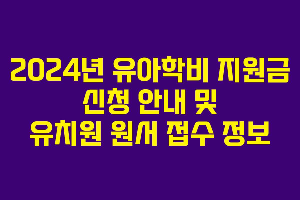 2024년 유아학비 지원금 신청 안내 및 유치원 원서 접수 정보