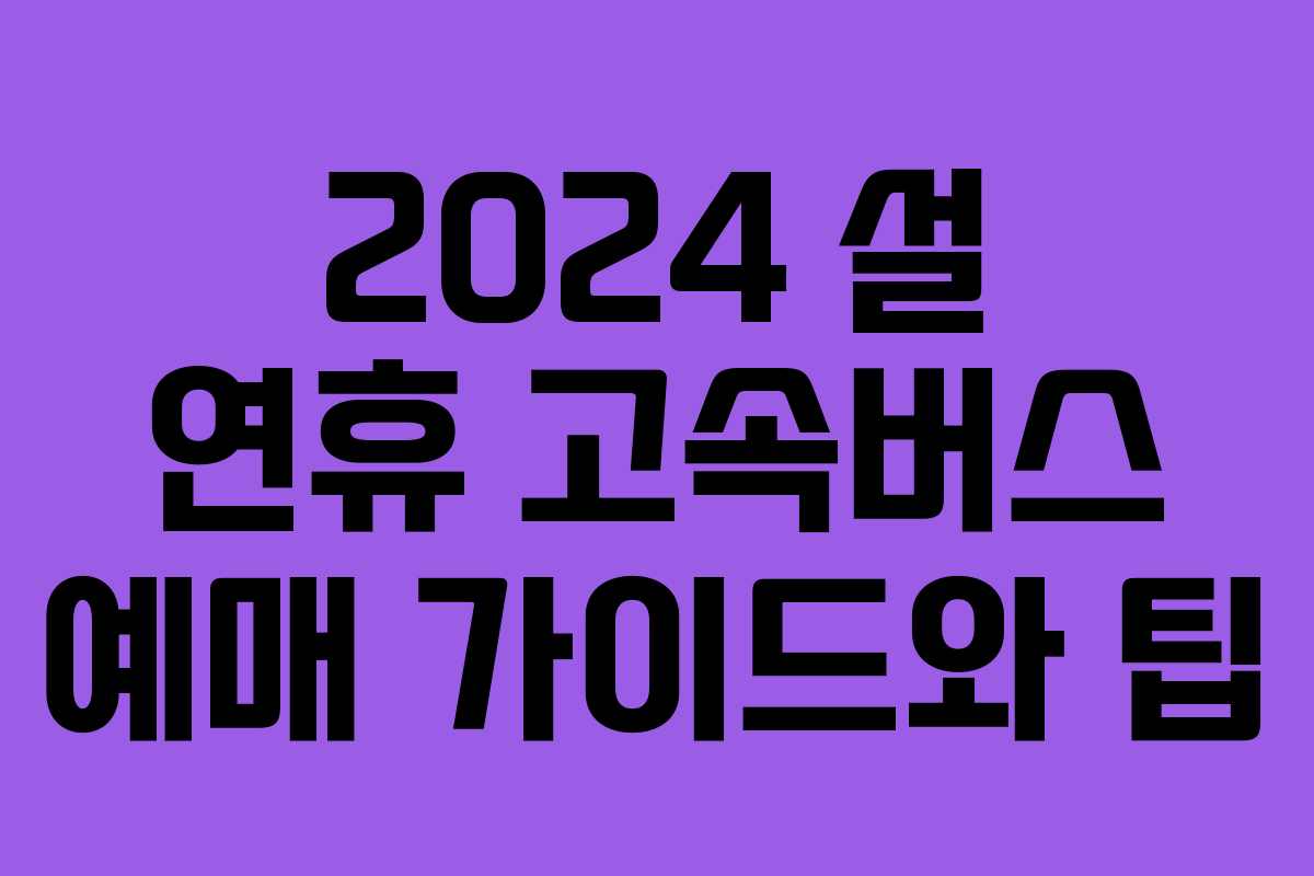 2024 설 연휴 고속버스 예매 가이드와 팁