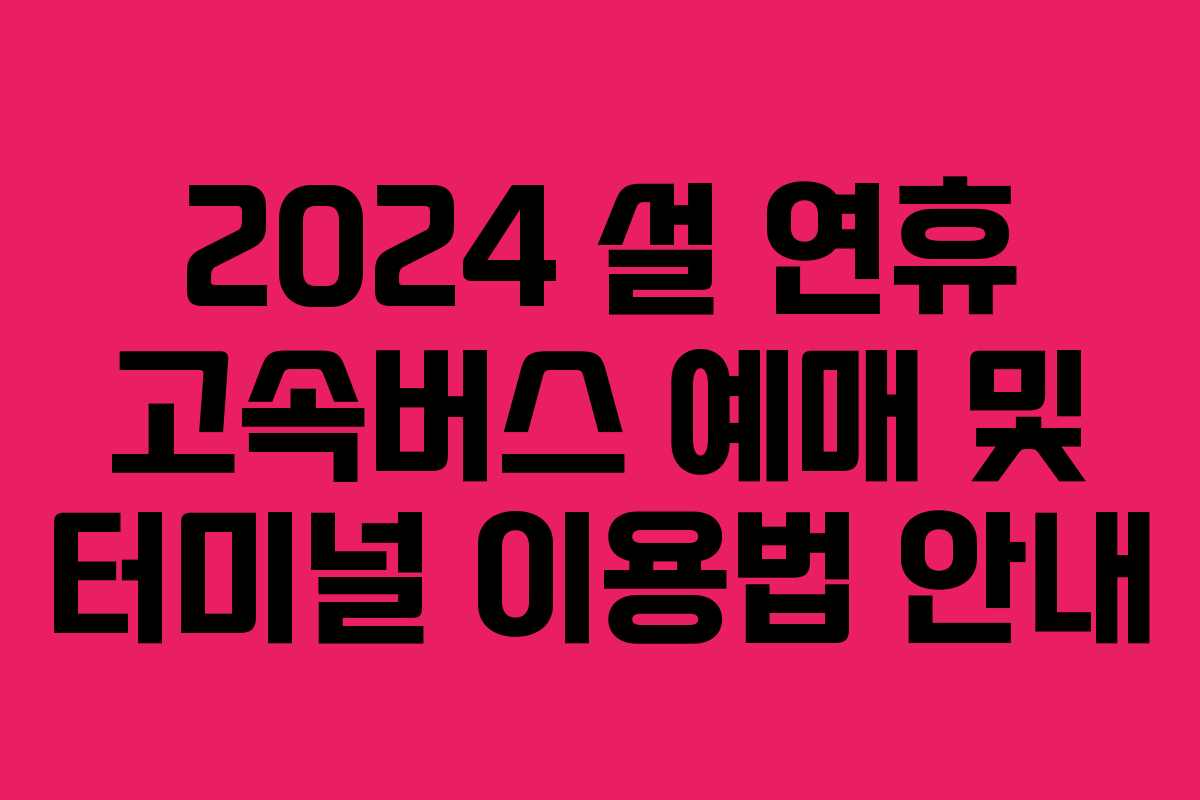 2024 설 연휴 고속버스 예매 및 터미널 이용법 안내