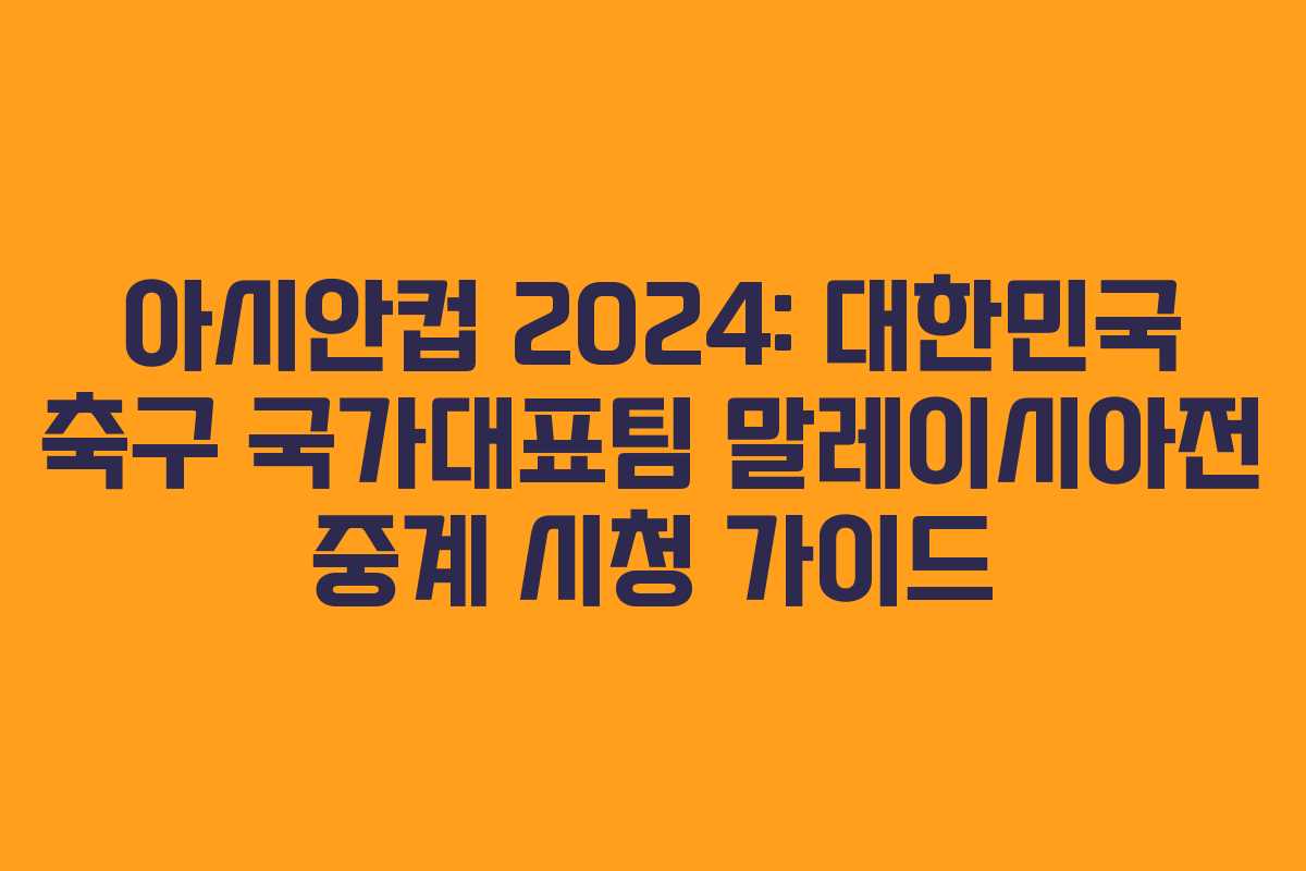 아시안컵 2024: 대한민국 축구 국가대표팀 말레이시아전 중계 시청 가이드