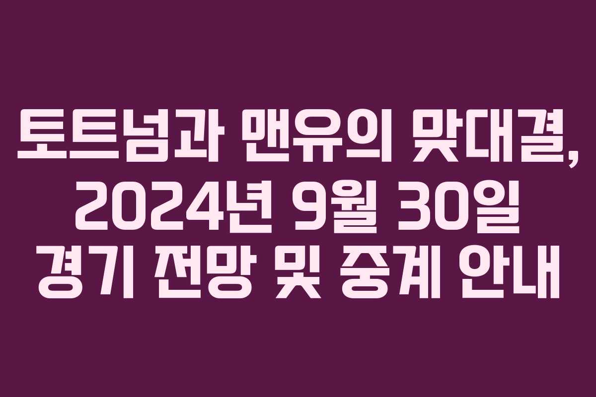 토트넘과 맨유의 맞대결, 2024년 9월 30일 경기 전망 및 중계 안내
