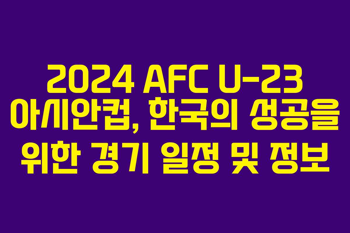2024 AFC U-23 아시안컵, 한국의 성공을 위한 경기 일정 및 정보