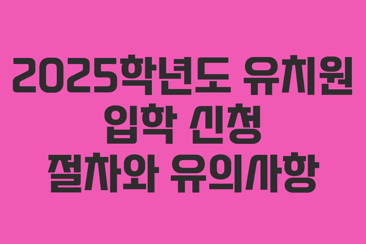 2025학년도 유치원 입학 신청 절차와 유의사항