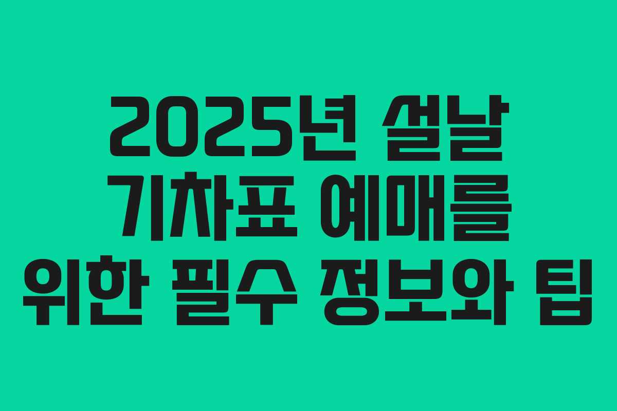 2025년 설날 기차표 예매를 위한 필수 정보와 팁