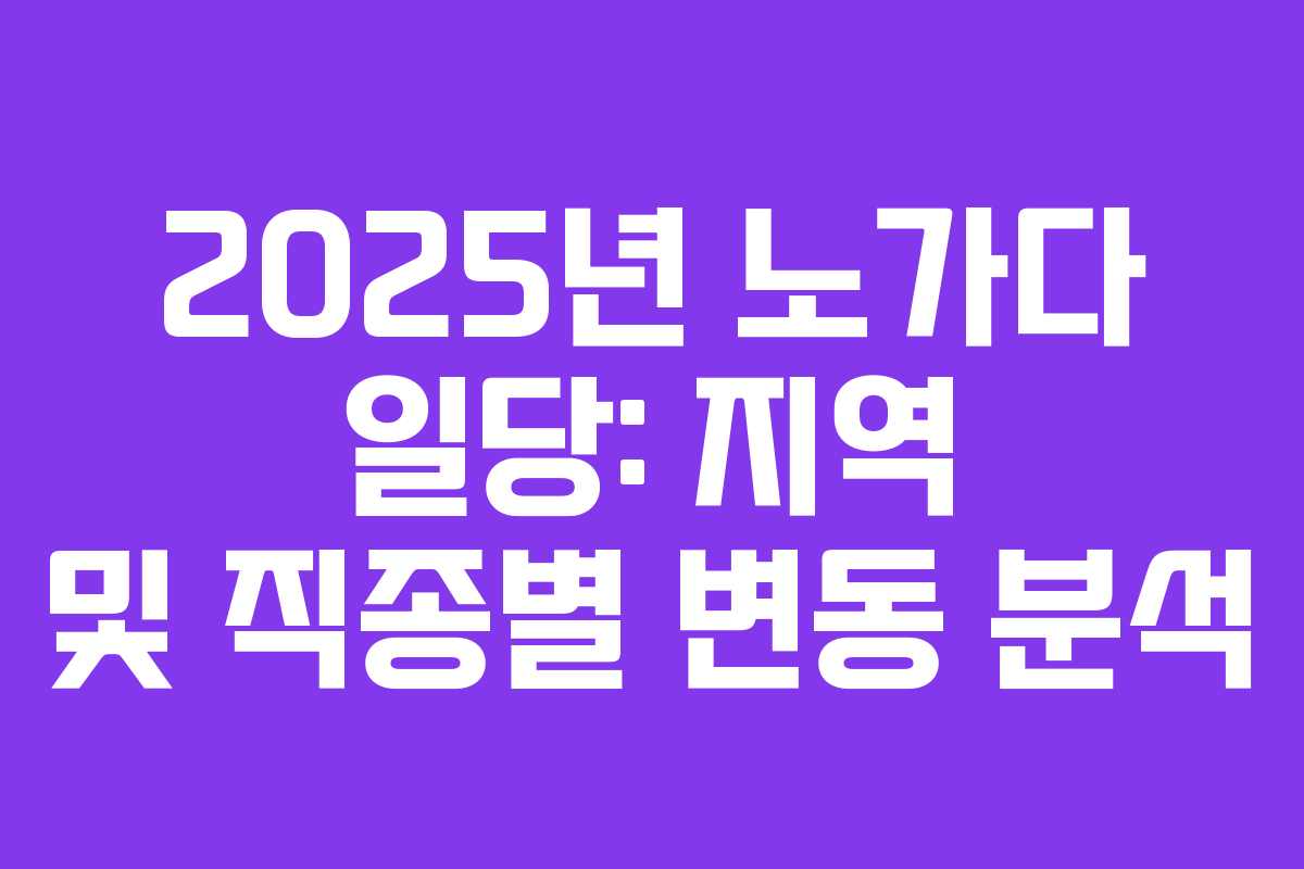 2025년 노가다 일당: 지역 및 직종별 변동 분석