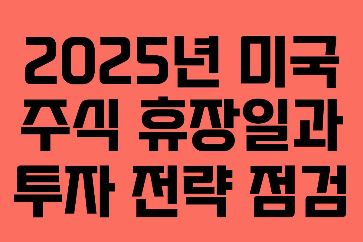 2025년 미국 주식 휴장일과 투자 전략 점검