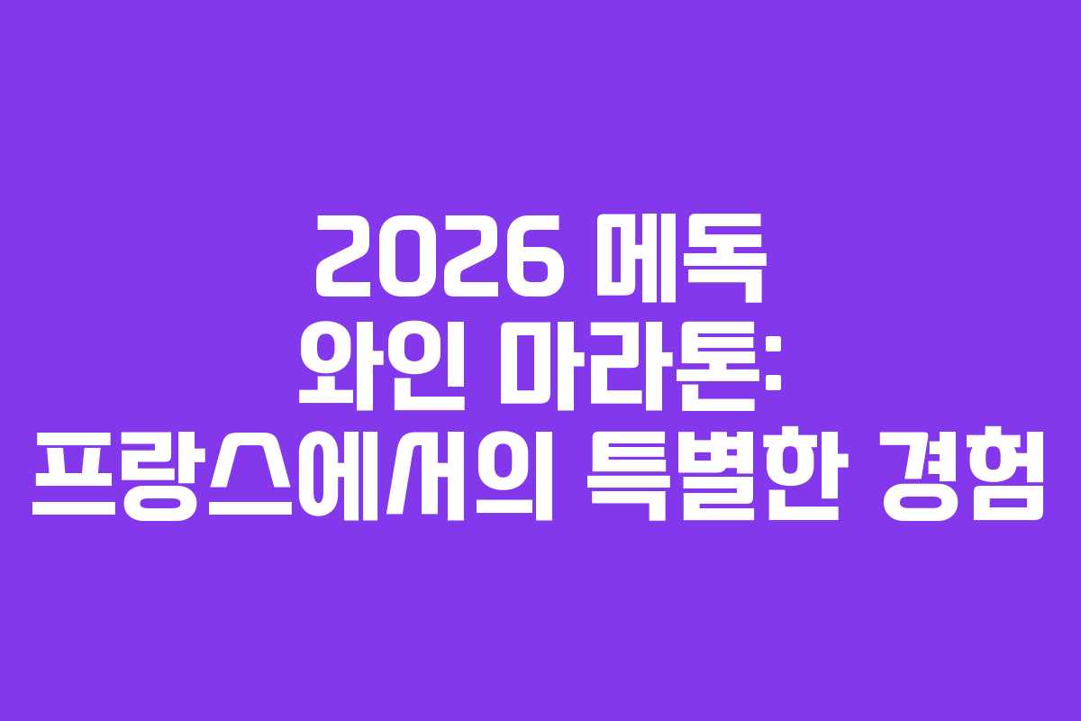 2026 메독 와인 마라톤: 프랑스에서의 특별한 경험