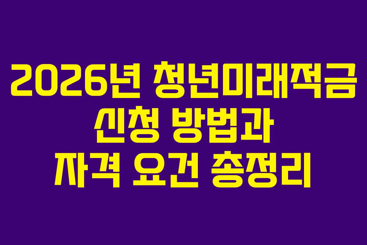 2026년 청년미래적금 신청 방법과 자격 요건 총정리