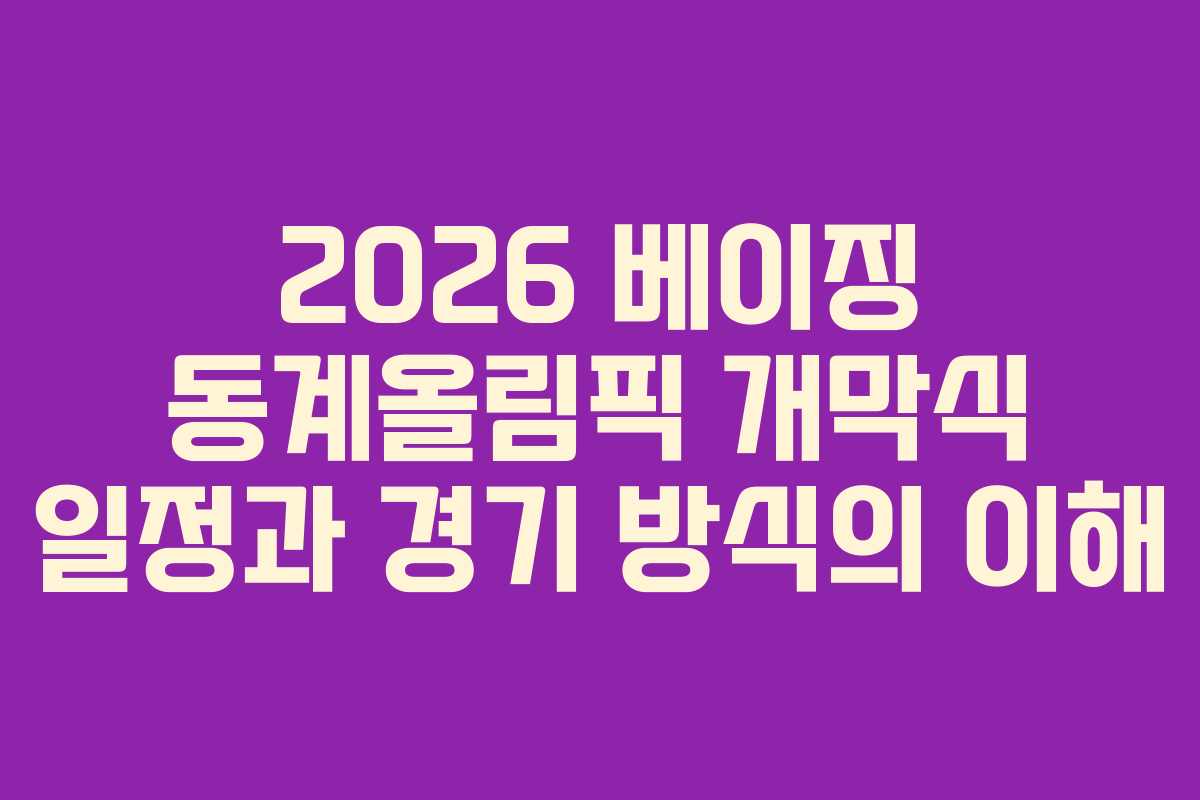 2026 베이징 동계올림픽 개막식 일정과 경기 방식의 이해