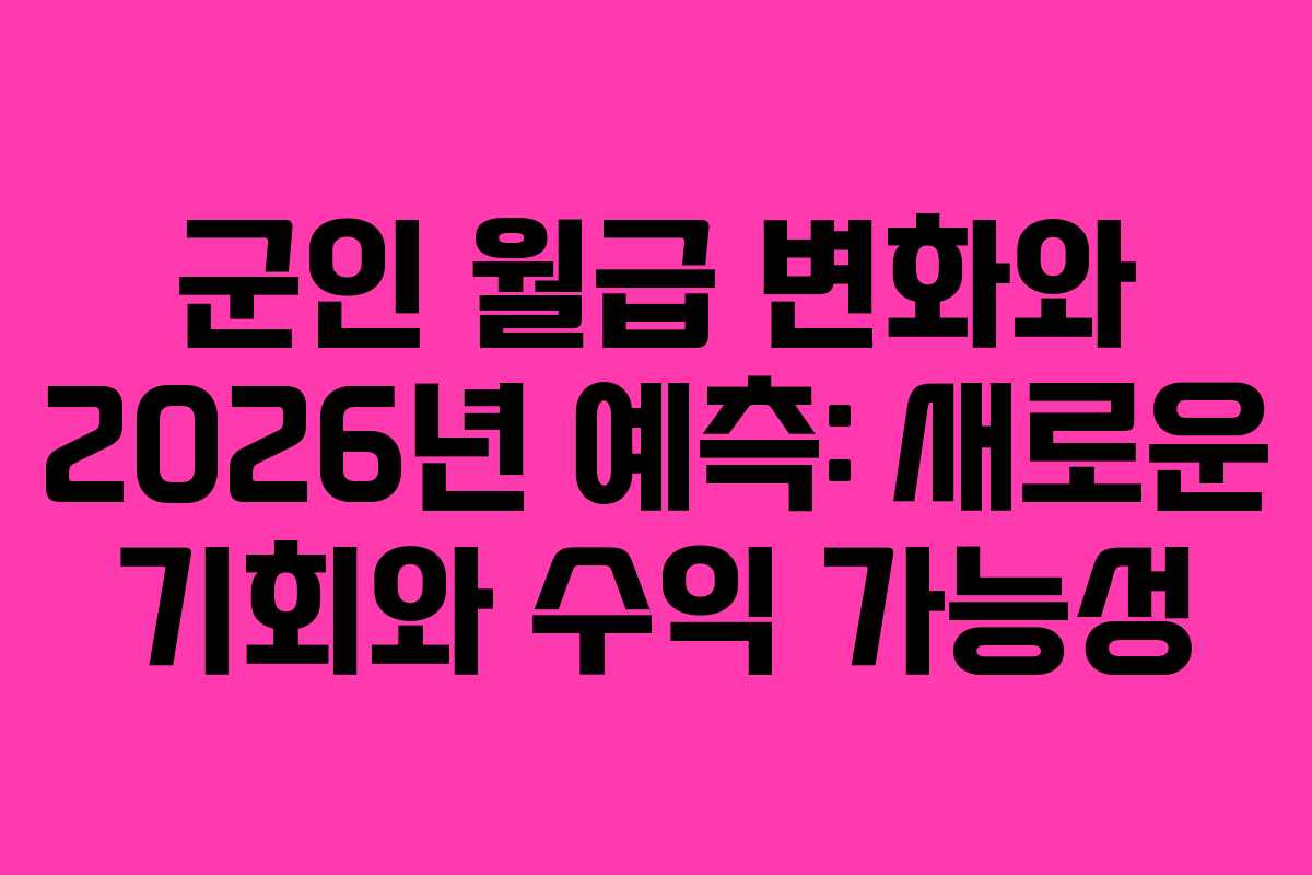 군인 월급 변화와 2026년 예측: 새로운 기회와 수익 가능성