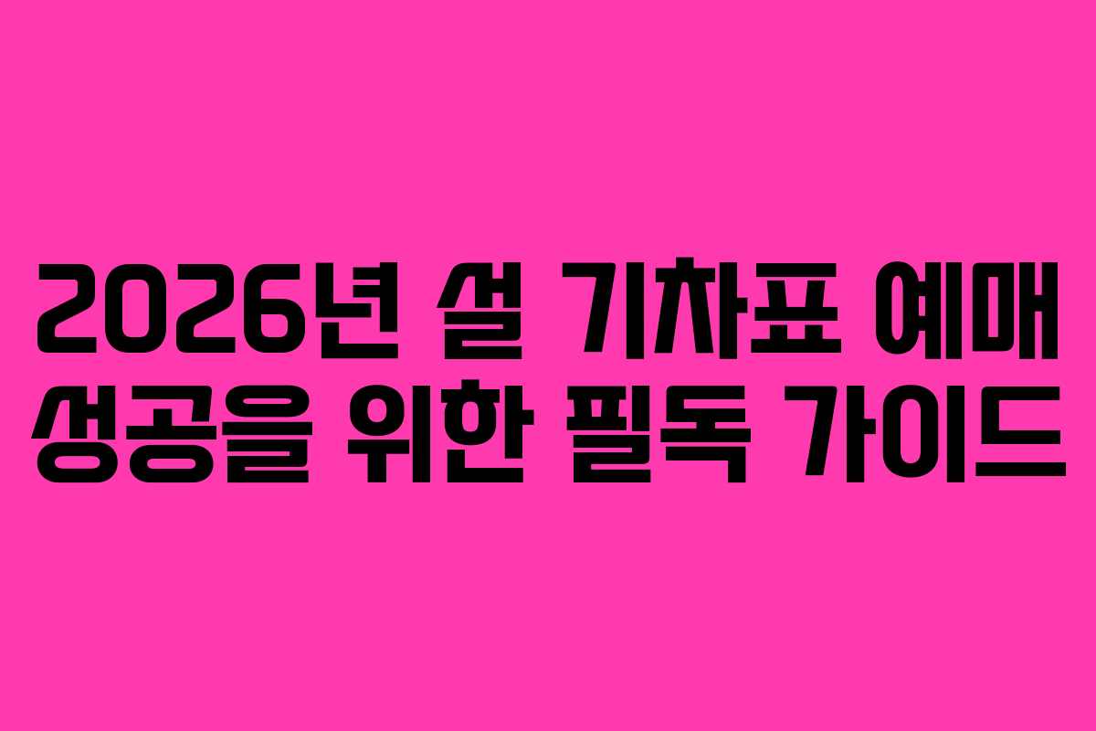 2026년 설 기차표 예매 성공을 위한 필독 가이드
