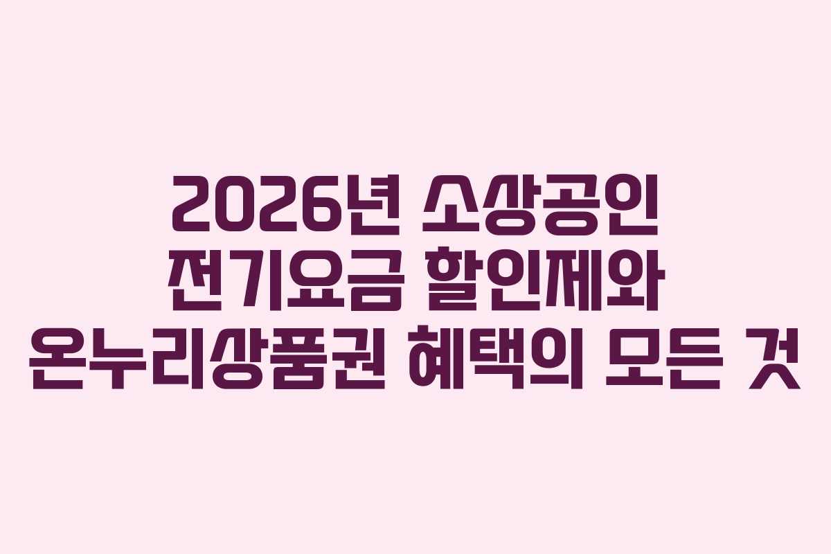 2026년 소상공인 전기요금 할인제와 온누리상품권 혜택의 모든 것
