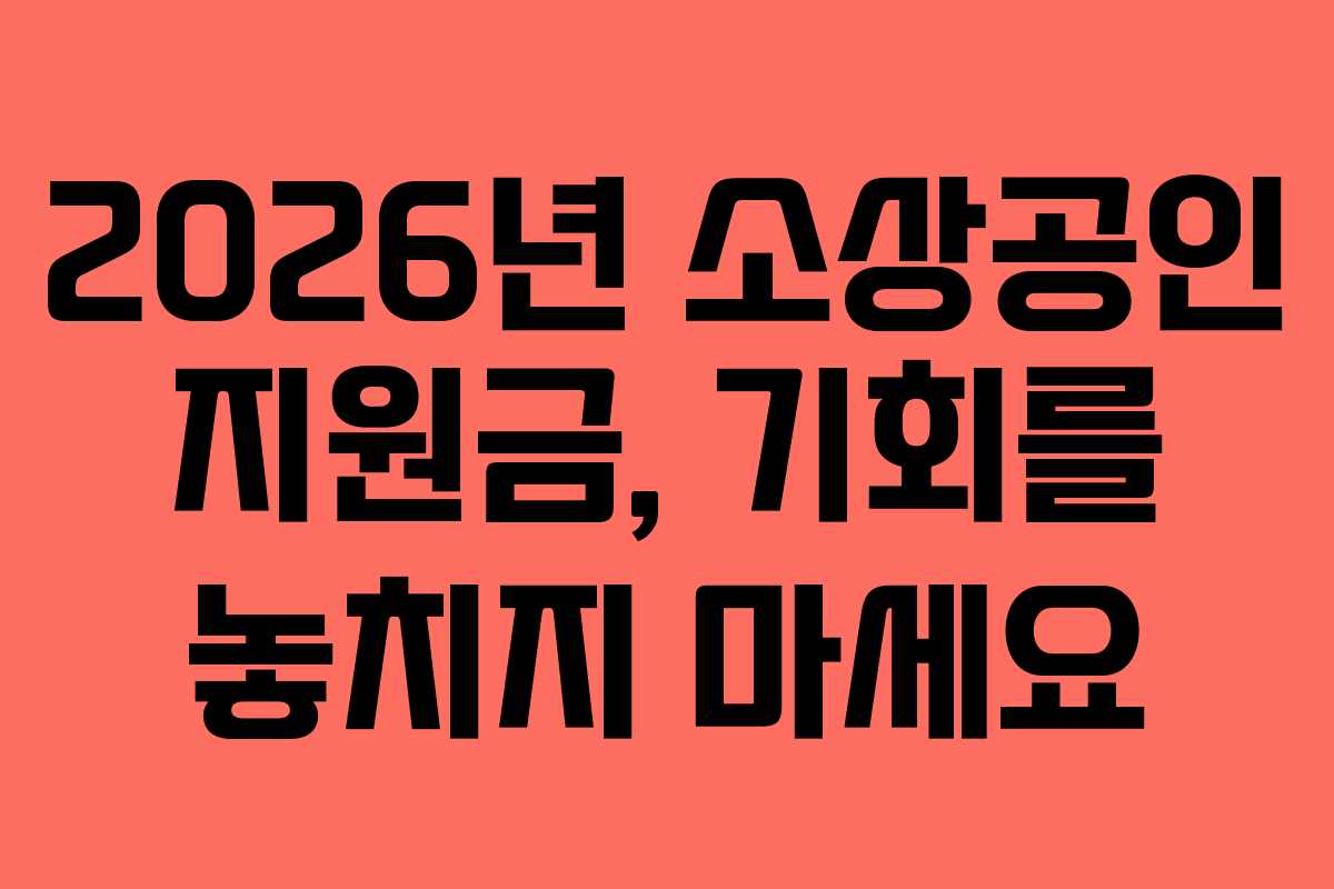 2026년 소상공인 지원금, 기회를 놓치지 마세요