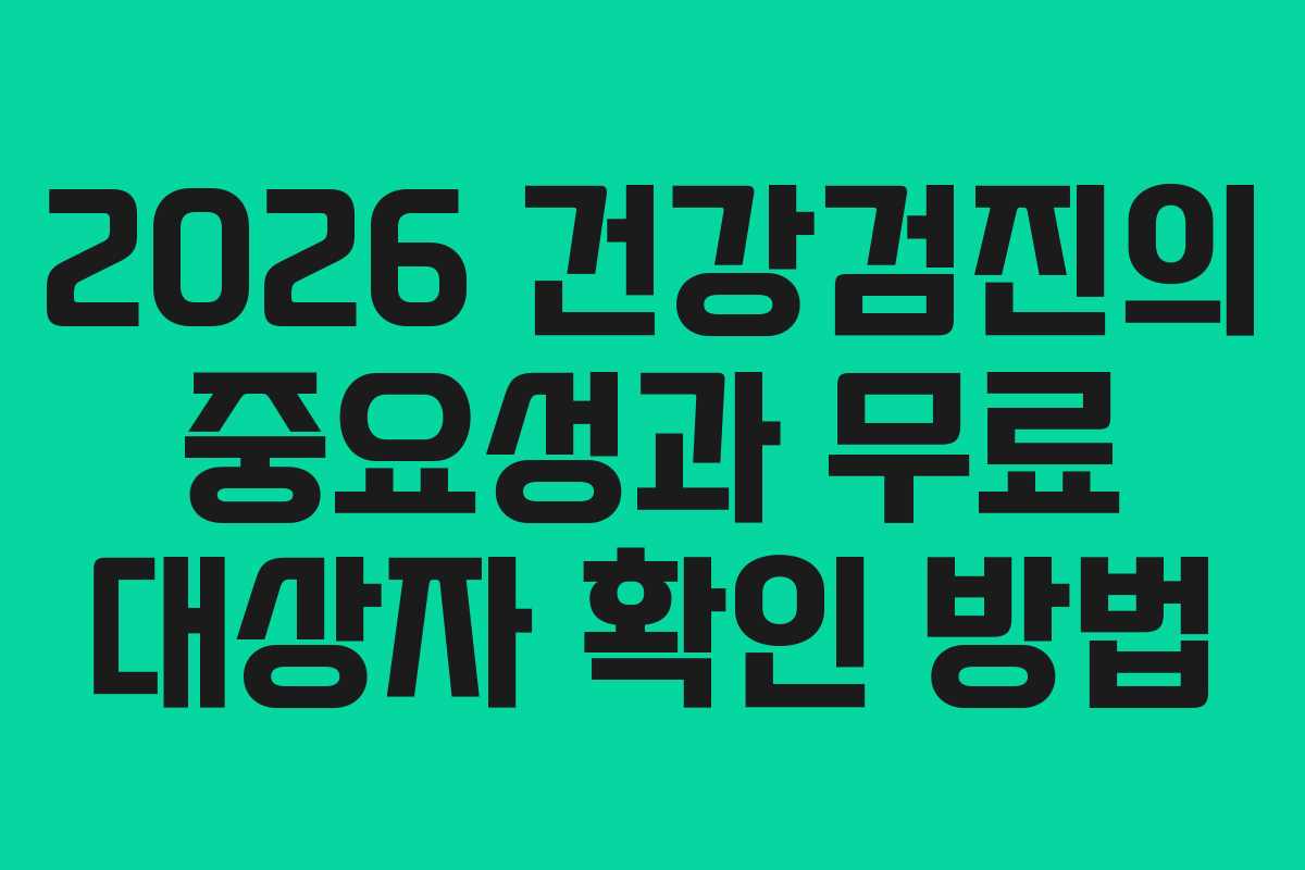 2026 건강검진의 중요성과 무료 대상자 확인 방법