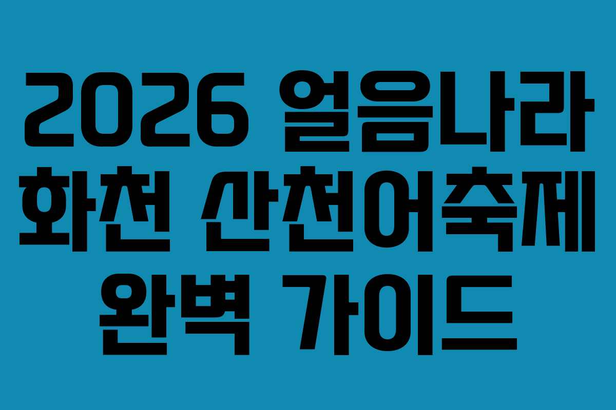 2026 얼음나라 화천 산천어축제 완벽 가이드