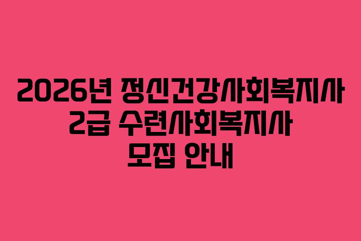 2026년 정신건강사회복지사 2급 수련사회복지사 모집 안내