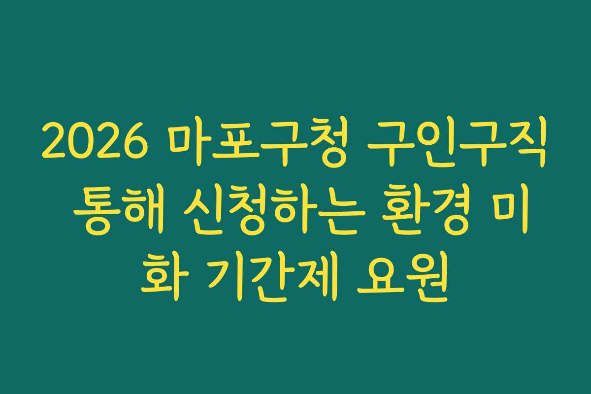 2026 마포구청 구인구직 통해 신청하는 환경 미화 기간제 요원