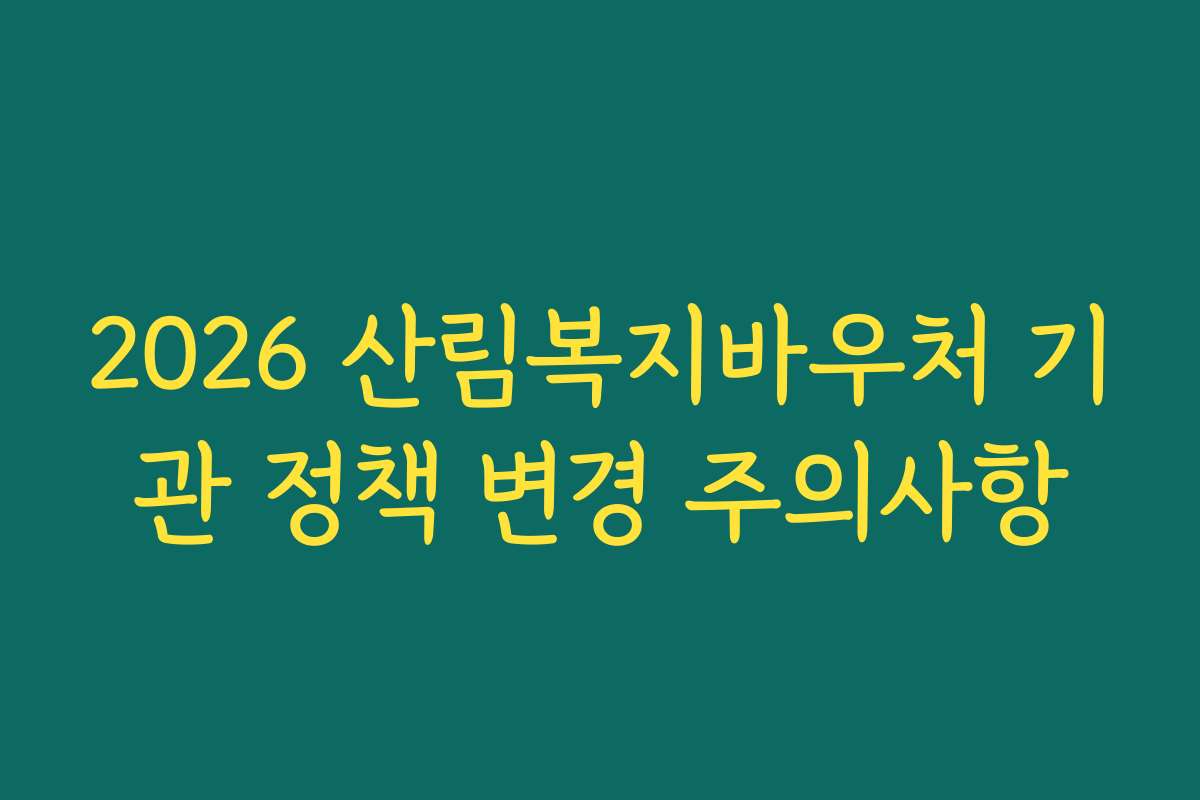 2026 산림복지바우처 기관 정책 변경 주의사항