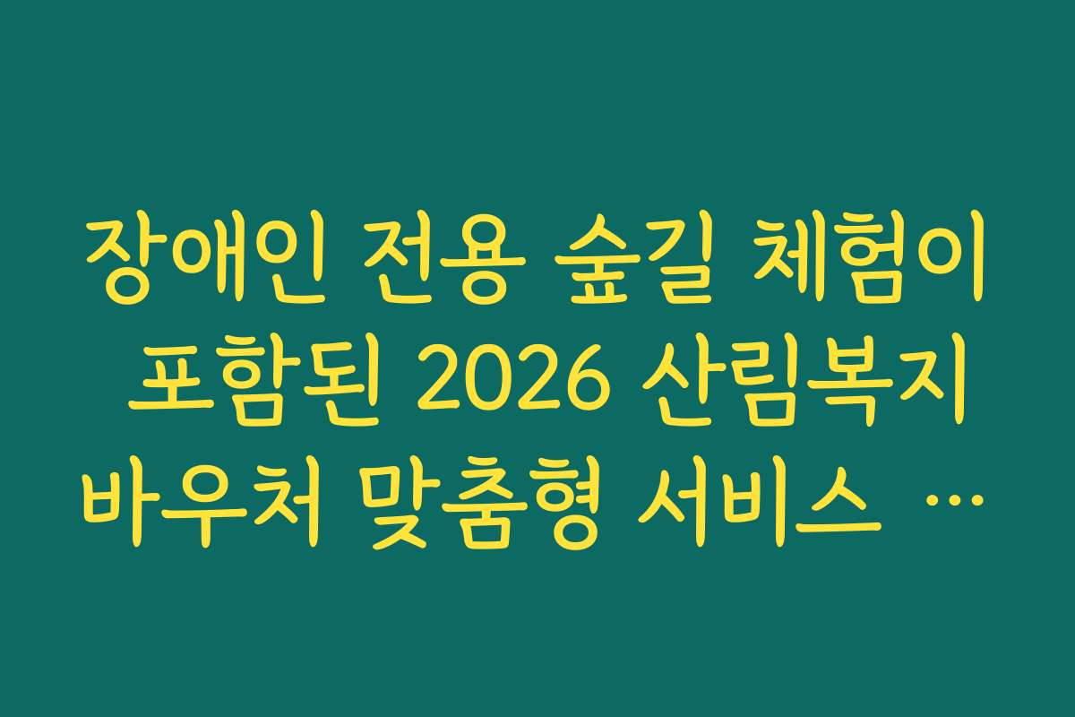 장애인 전용 숲길 체험이 포함된 2026 산림복지바우처 맞춤형 서비스 정보