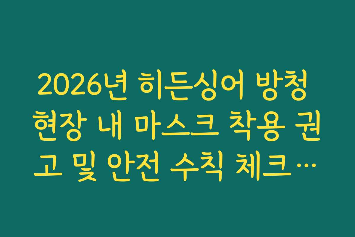 2026년 히든싱어 방청 현장 내 마스크 착용 권고 및 안전 수칙 체크리스트