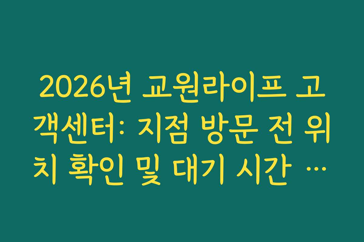 2026년 교원라이프 고객센터: 지점 방문 전 위치 확인 및 대기 시간 실시간 조회