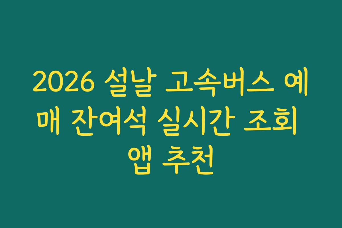 2026 설날 고속버스 예매 잔여석 실시간 조회 앱 추천