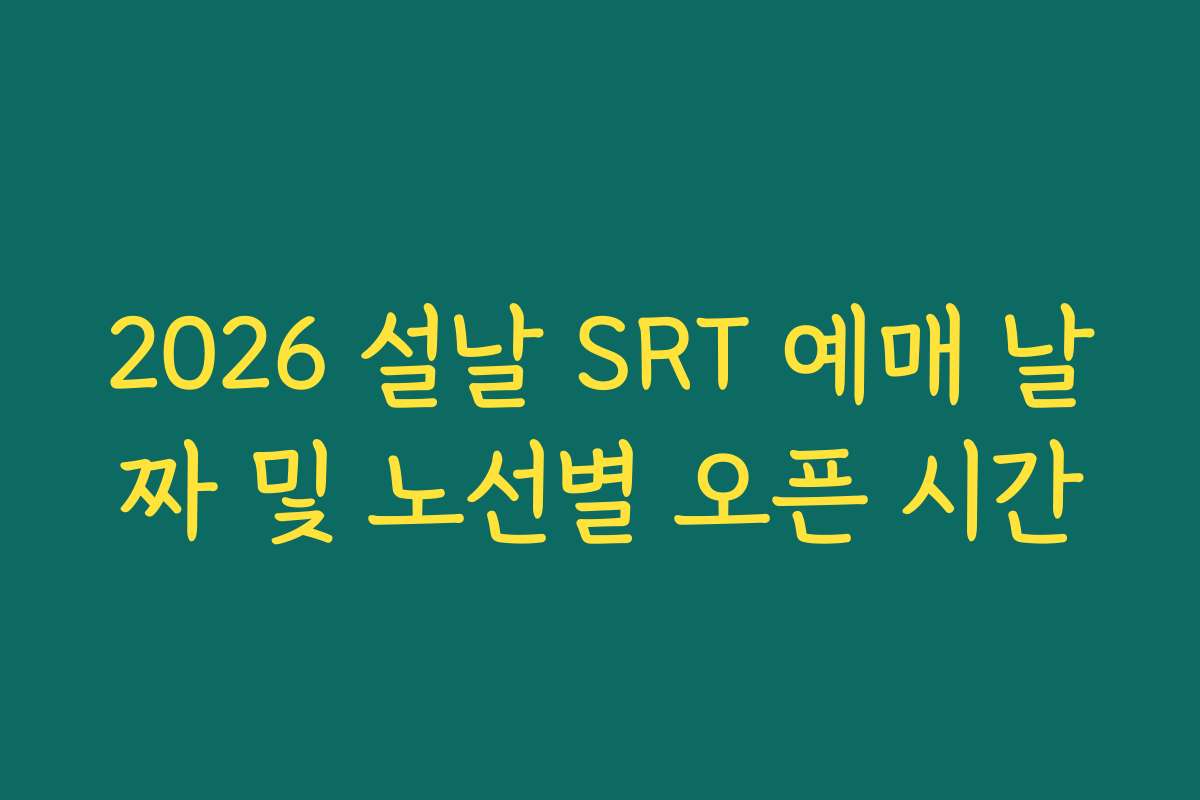 2026 설날 SRT 예매 날짜 및 노선별 오픈 시간