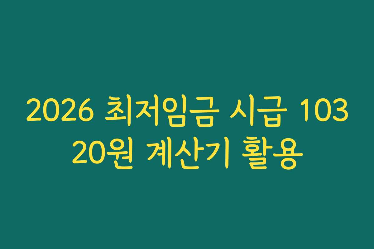 2026 최저임금 시급 10320원 계산기 활용