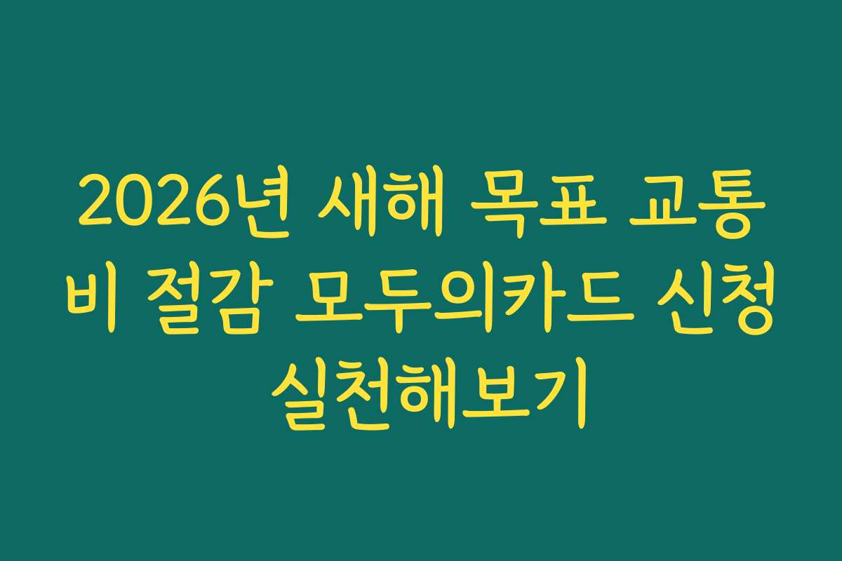 2026년 새해 목표 교통비 절감 모두의카드 신청 실천해보기