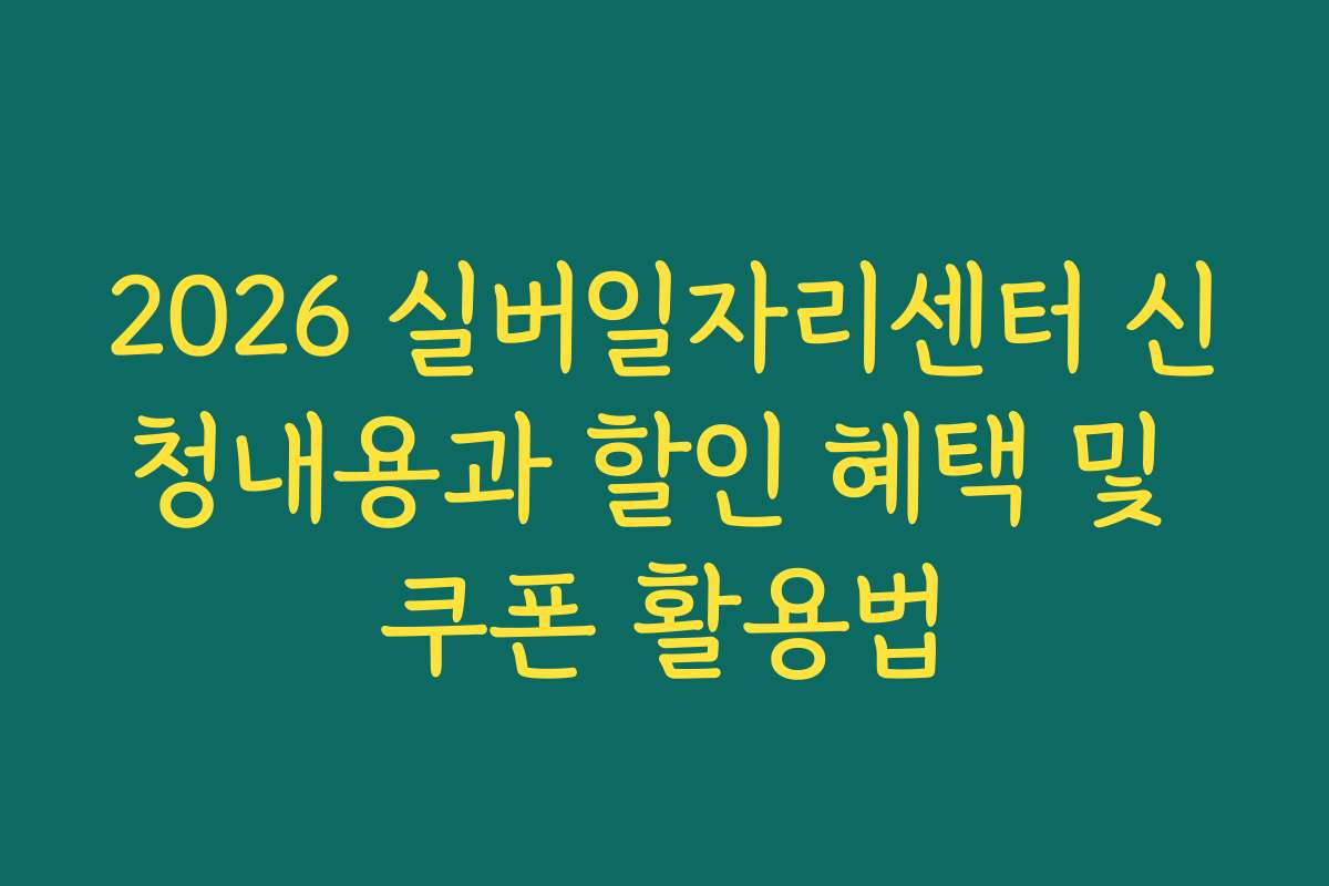 2026 실버일자리센터 신청내용과 할인 혜택 및 쿠폰 활용법