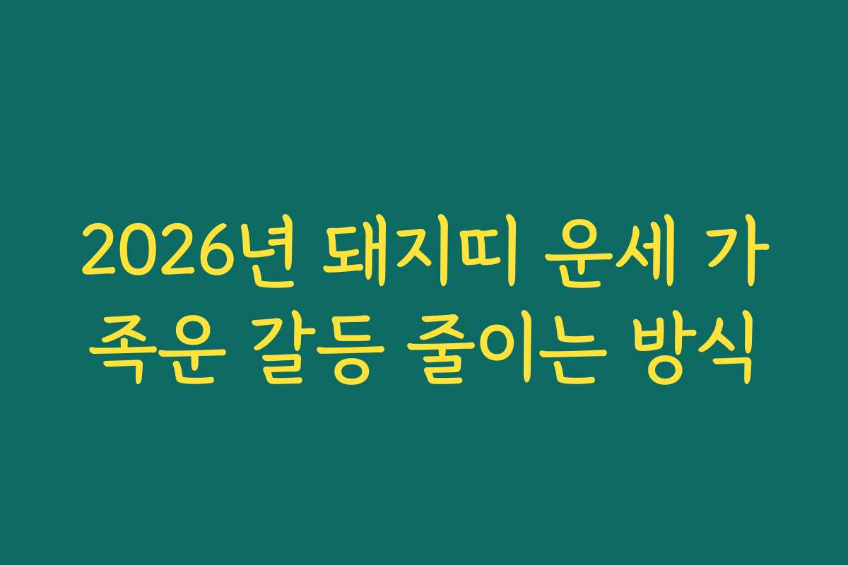 2026년 돼지띠 운세 가족운 갈등 줄이는 방식