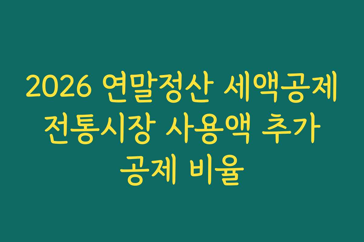 2026 연말정산 세액공제 전통시장 사용액 추가 공제 비율