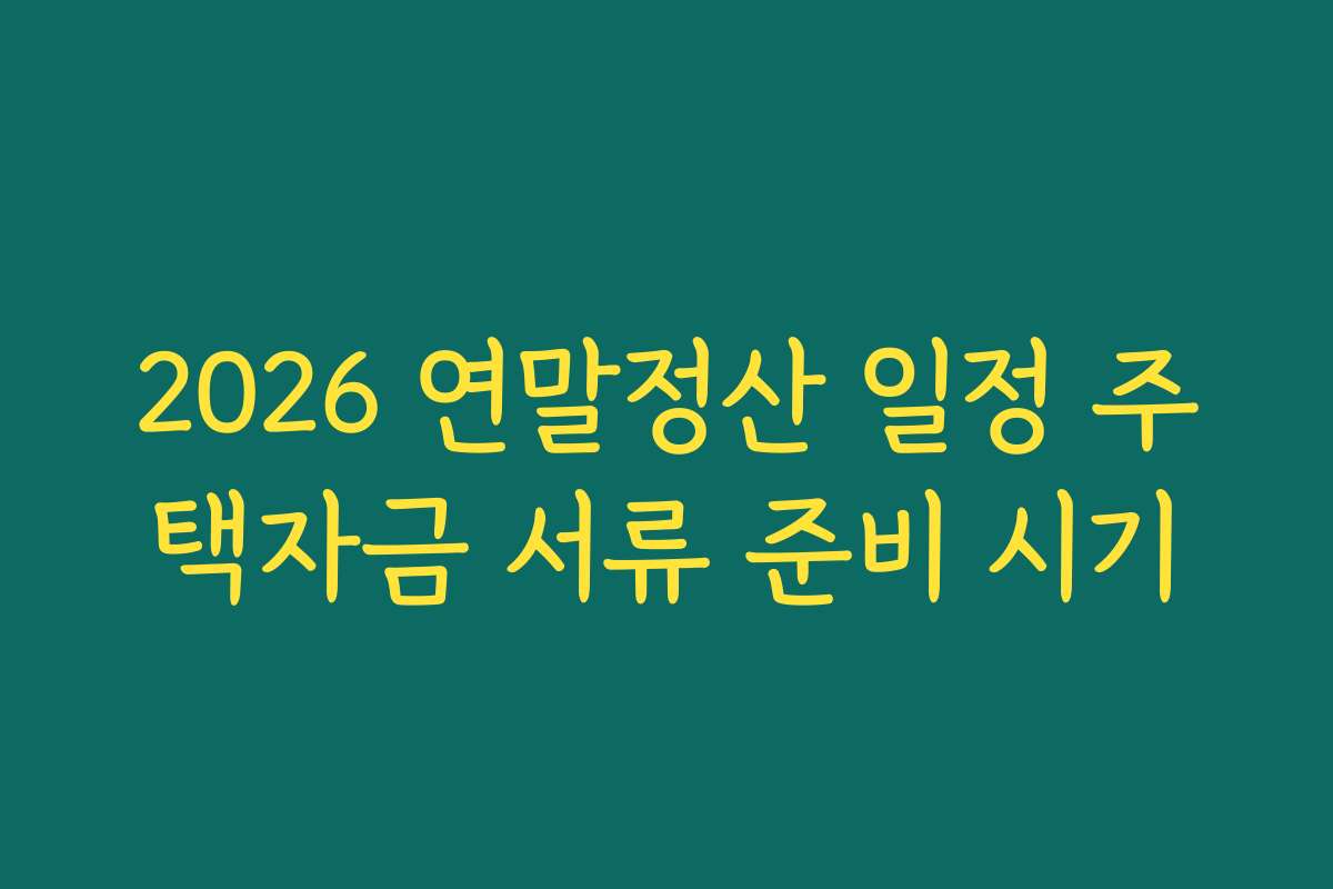 2026 연말정산 일정 주택자금 서류 준비 시기