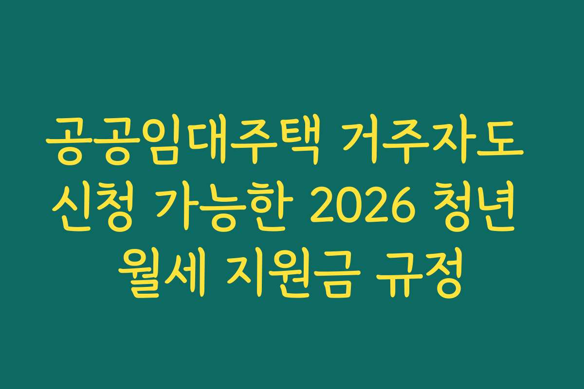 공공임대주택 거주자도 신청 가능한 2026 청년 월세 지원금 규정