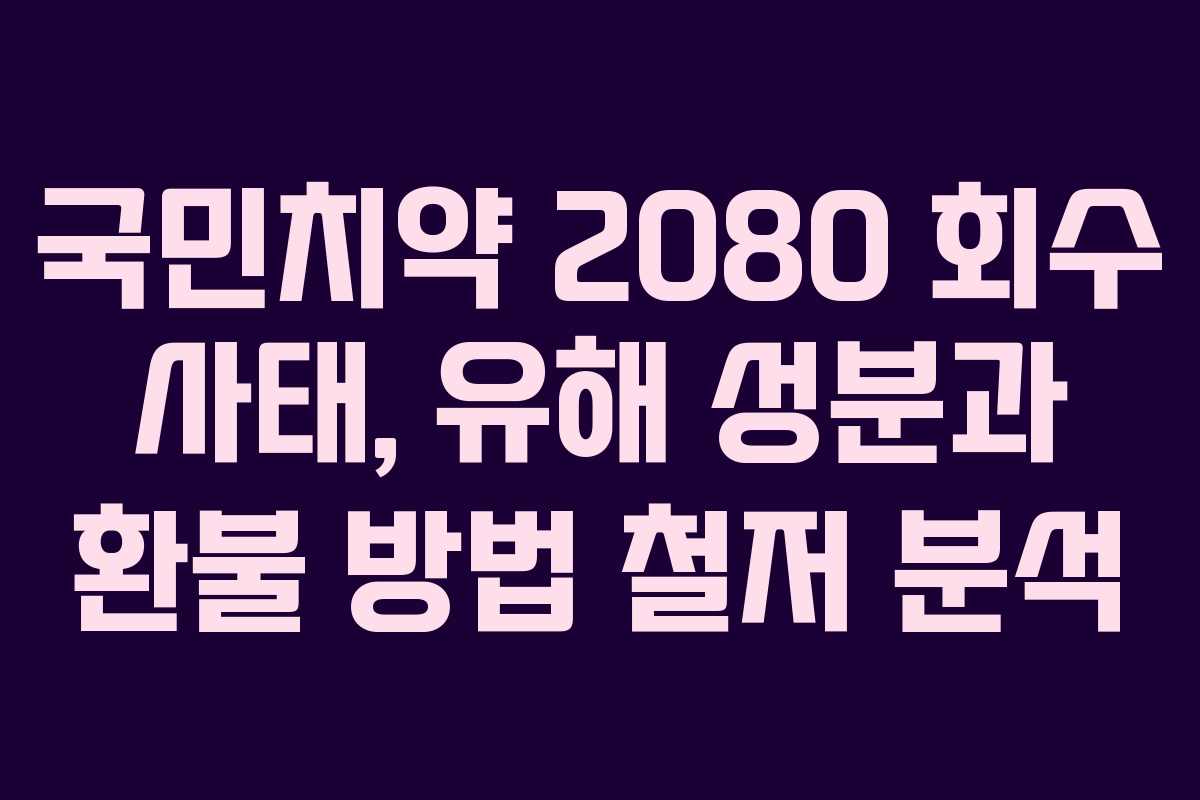 국민치약 2080 회수 사태, 유해 성분과 환불 방법 철저 분석