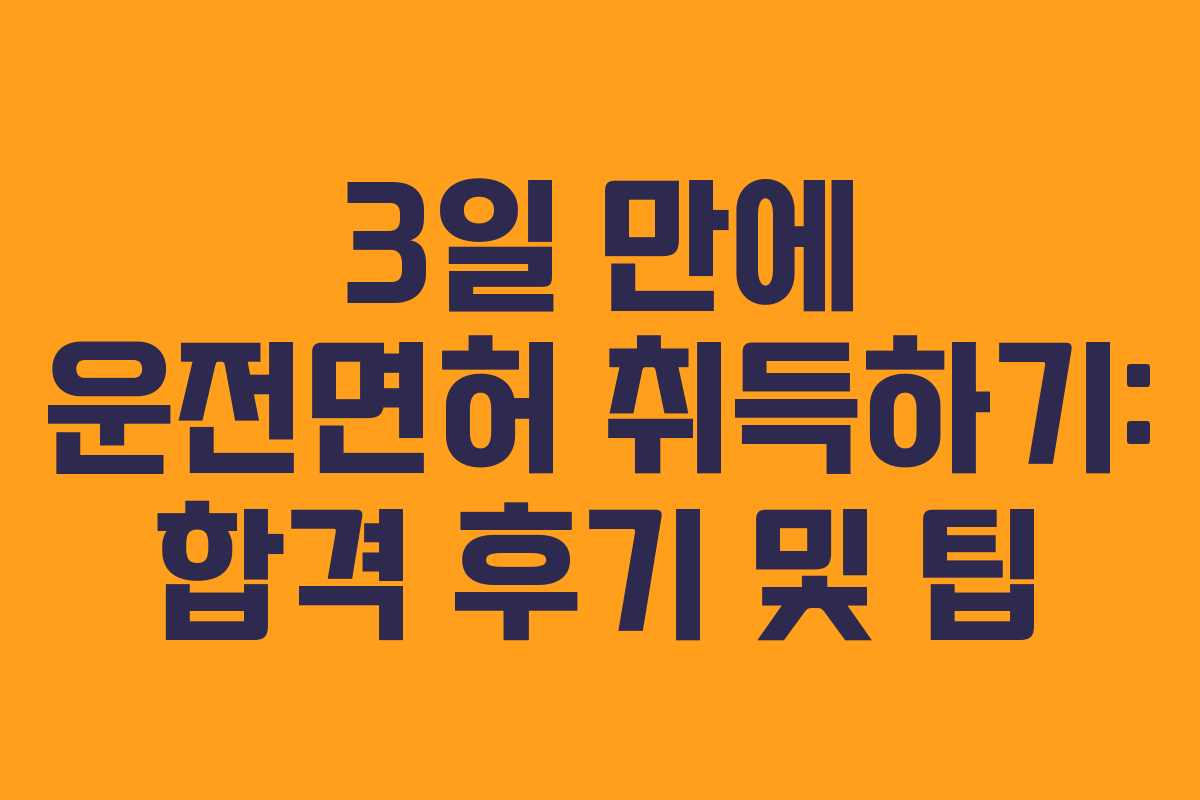 3일 만에 운전면허 취득하기: 합격 후기 및 팁