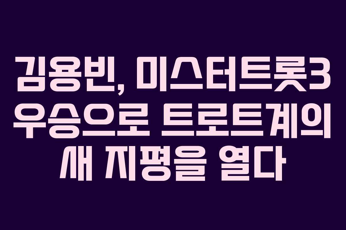 김용빈, 미스터트롯3 우승으로 트로트계의 새 지평을 열다