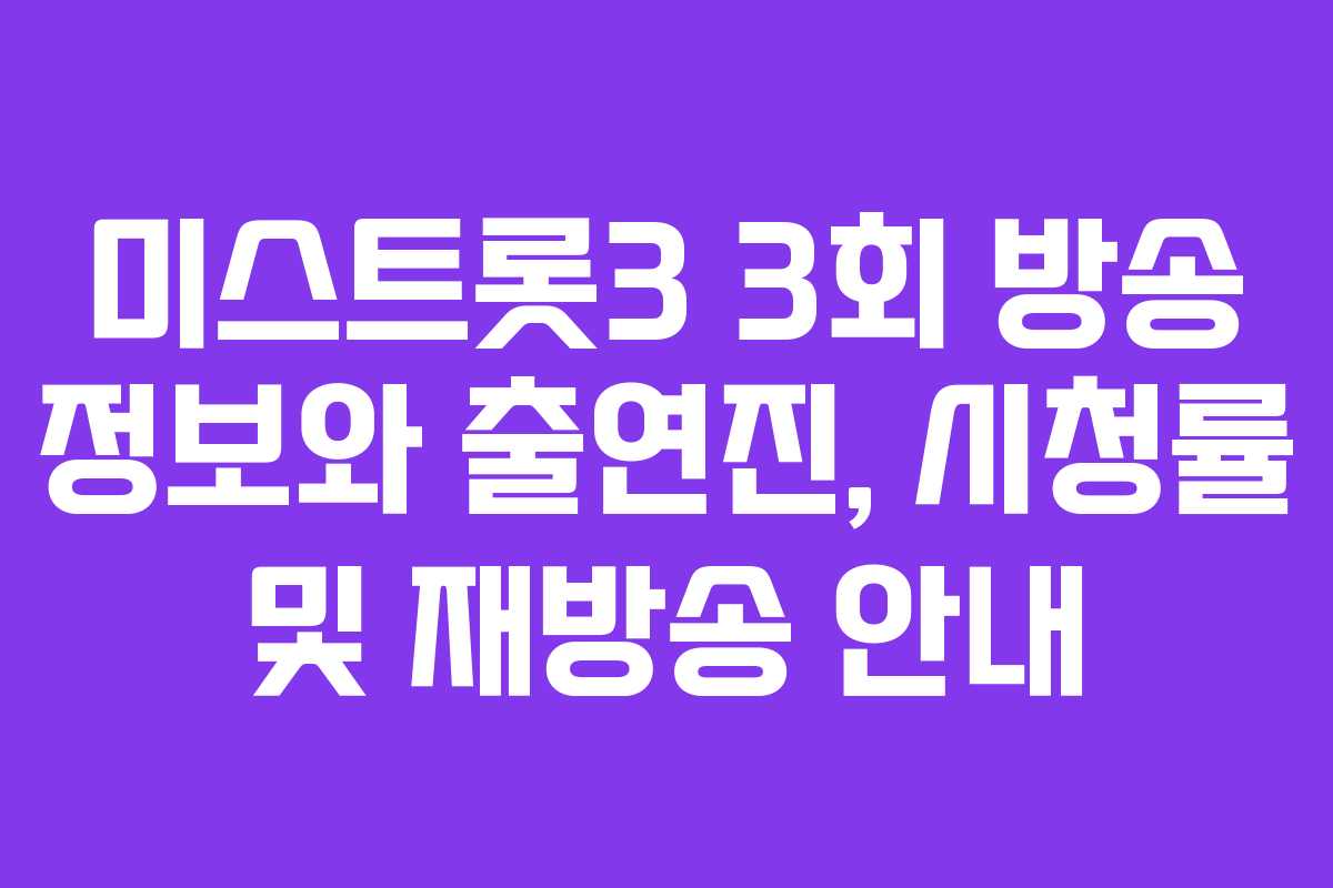 미스트롯3 3회 방송 정보와 출연진, 시청률 및 재방송 안내