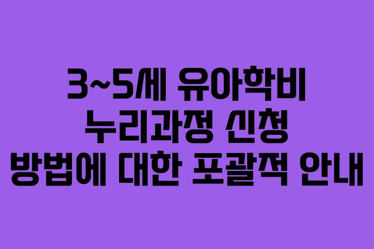 3~5세 유아학비 누리과정 신청 방법에 대한 포괄적 안내