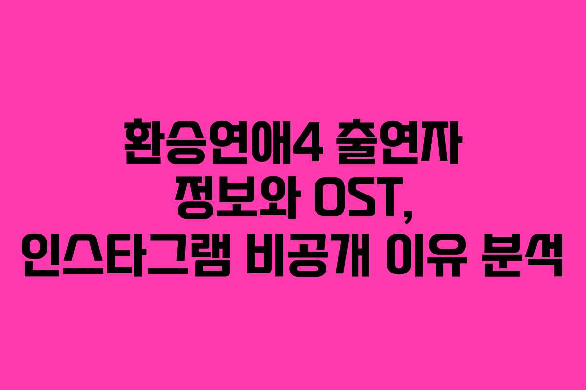 환승연애4 출연자 정보와 OST, 인스타그램 비공개 이유 분석