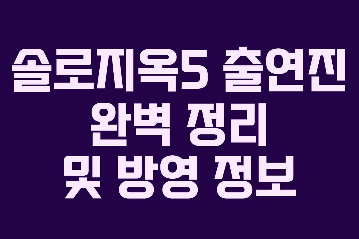 솔로지옥5 출연진 완벽 정리 및 방영 정보