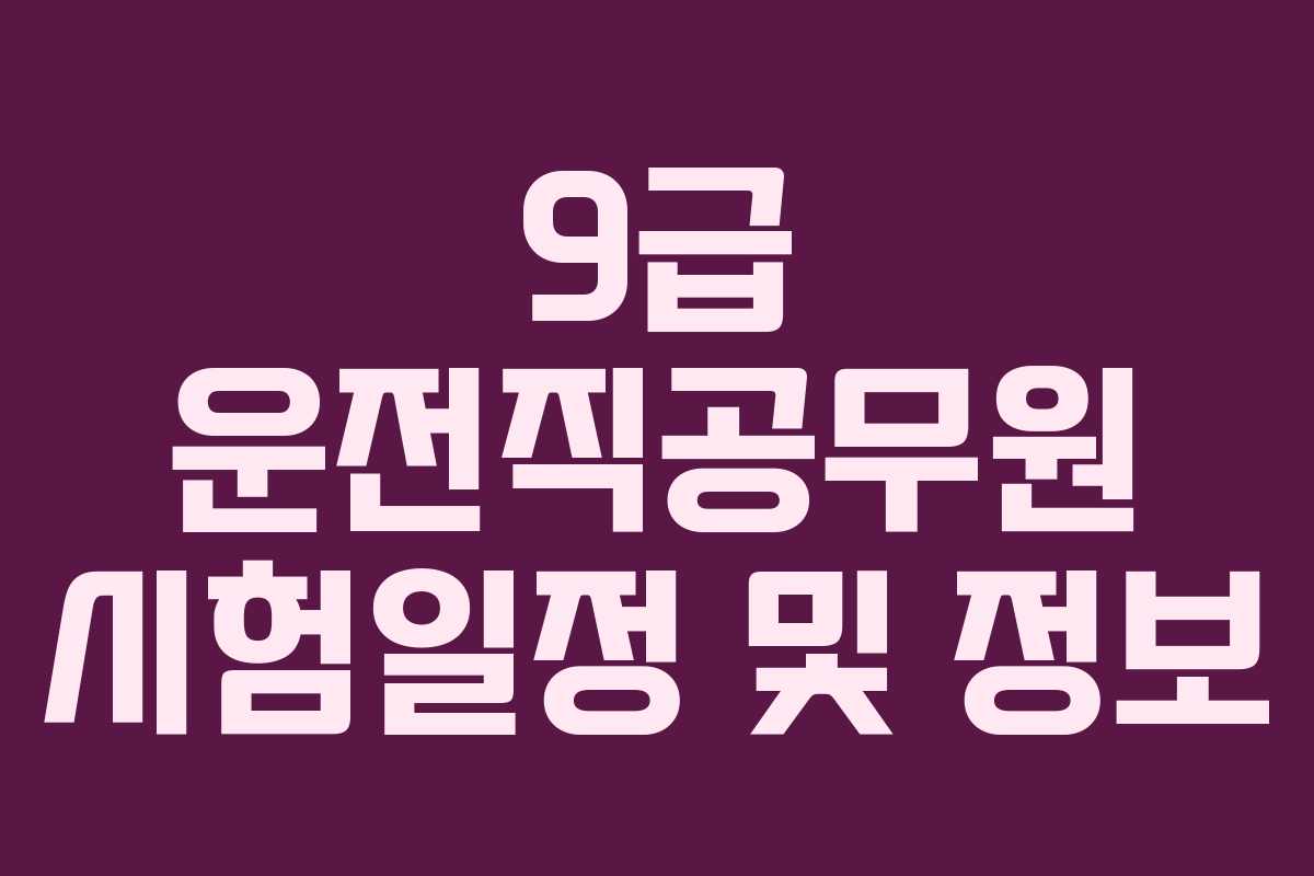9급 운전직공무원 시험일정 및 정보